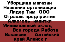 Уборщица магазин › Название организации ­ Лидер Тим, ООО › Отрасль предприятия ­ Алкоголь, напитки › Минимальный оклад ­ 15 000 - Все города Работа » Вакансии   . Алтайский край,Алейск г.